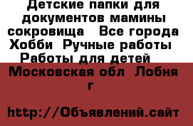 Детские папки для документов,мамины сокровища - Все города Хобби. Ручные работы » Работы для детей   . Московская обл.,Лобня г.